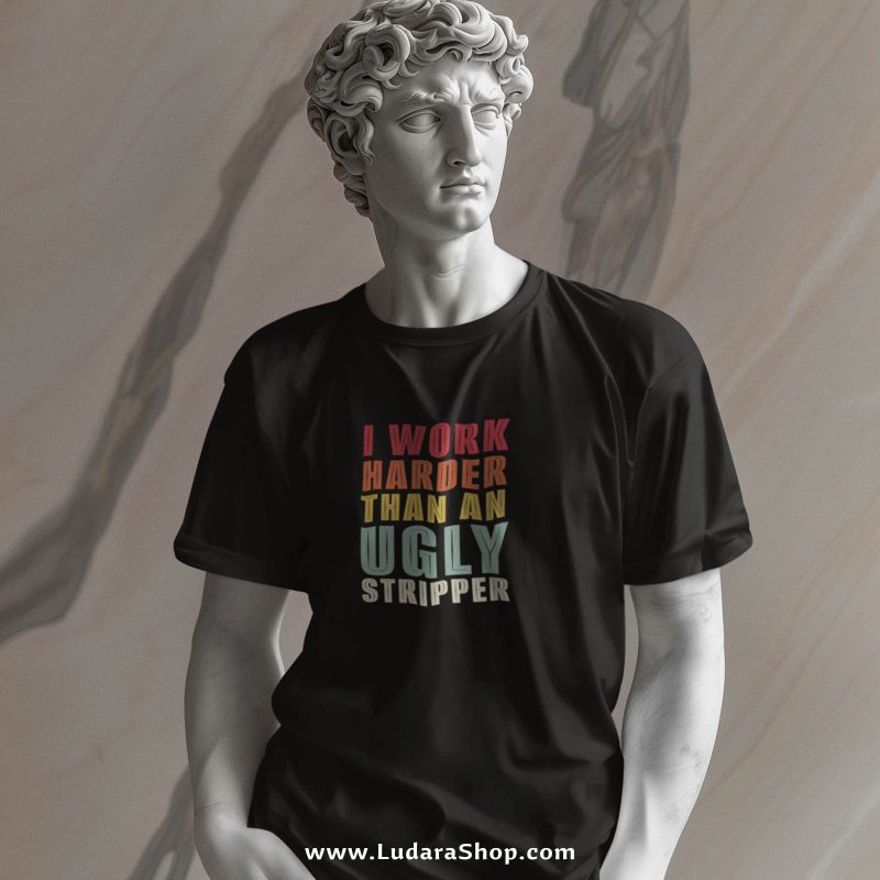 I Work Harder Than An Ugly Stripper - Majica